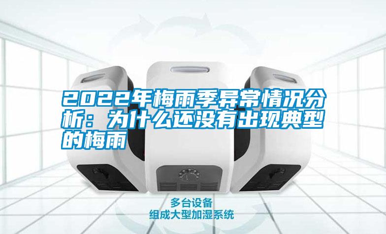 2022年梅雨季異常情況分析:為什么還沒有出現(xiàn)典型的梅雨