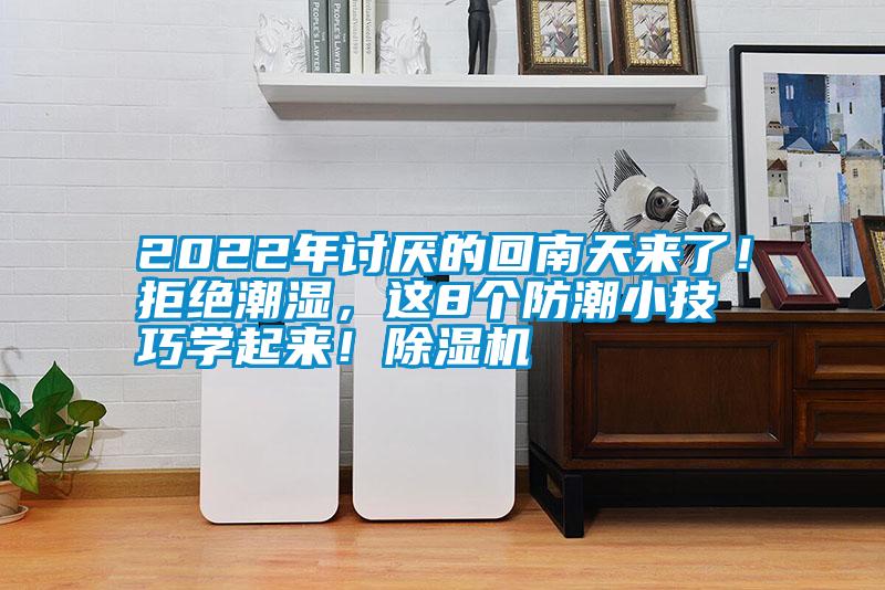 2022年討厭的回南天來(lái)了！拒絕潮濕，這8個(gè)防潮小技巧學(xué)起來(lái)！除濕機(jī)