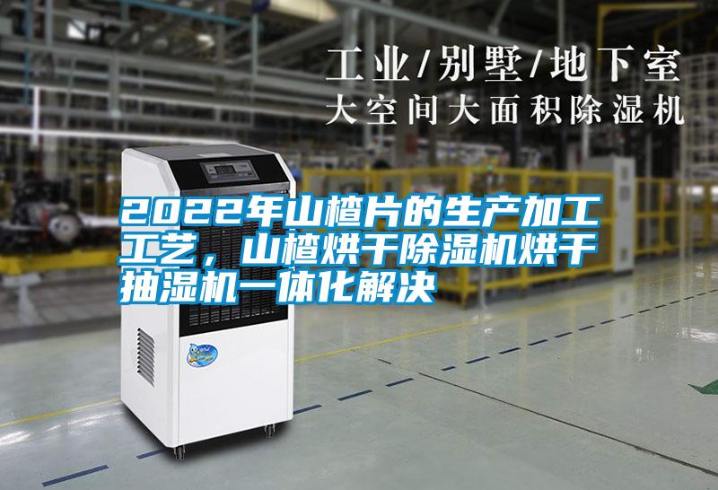 2022年山楂片的生產(chǎn)加工工藝,山楂烘干除濕機烘干抽濕機一體化解決