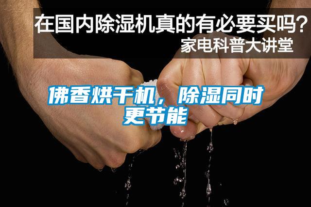 佛香烘干機(jī),除濕同時(shí)更節(jié)能