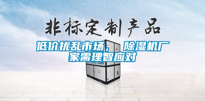 低價擾亂市場， 除濕機廠家需理智應對