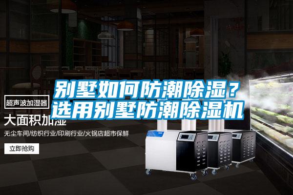 別墅如何防潮除濕？選用別墅防潮除濕機