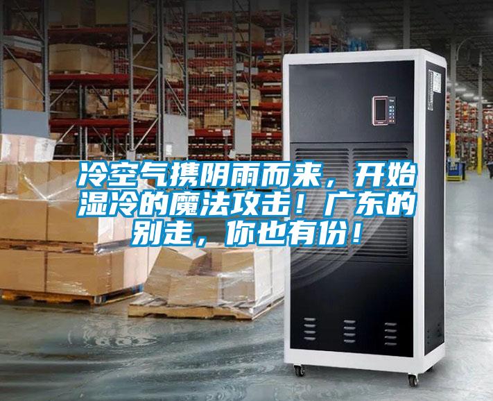 冷空氣攜陰雨而來，開始濕冷的魔法攻擊！廣東的別走，你也有份！