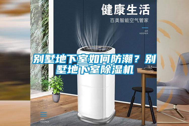 別墅地下室如何防潮？別墅地下室除濕機