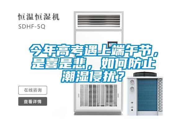 今年高考遇上端午節(jié)，是喜是悲，如何防止潮濕侵擾？