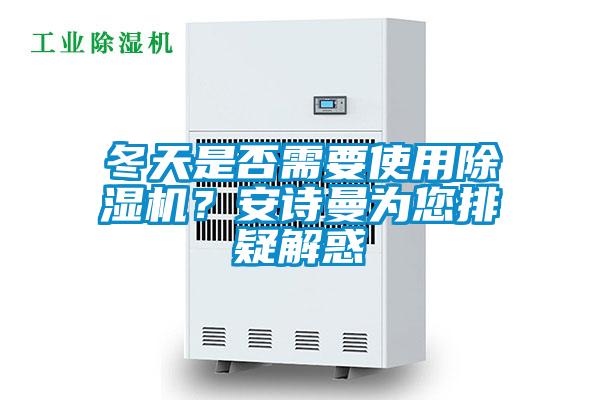 冬天是否需要使用除濕機?安詩曼為您排疑解惑