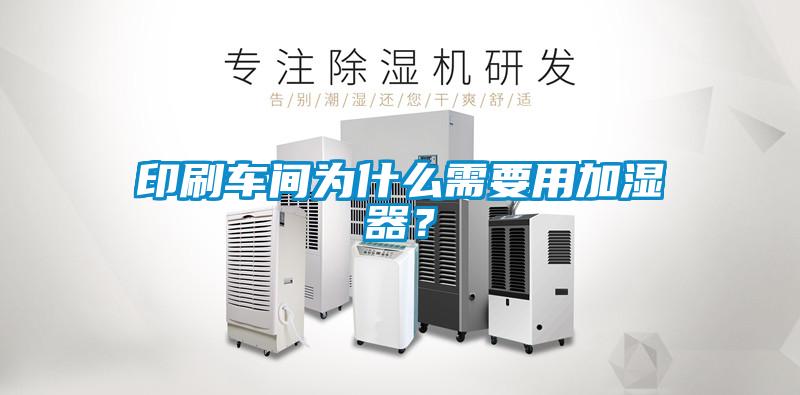印刷車間為什么需要用加濕器？