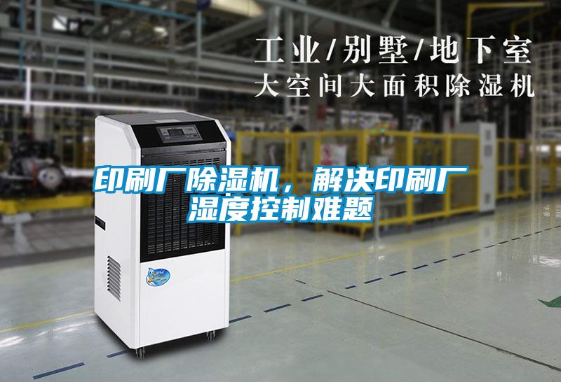 印刷廠除濕機(jī)，解決印刷廠濕度控制難題