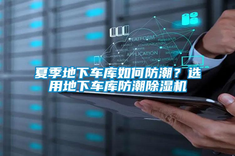夏季地下車庫如何防潮？選用地下車庫防潮除濕機
