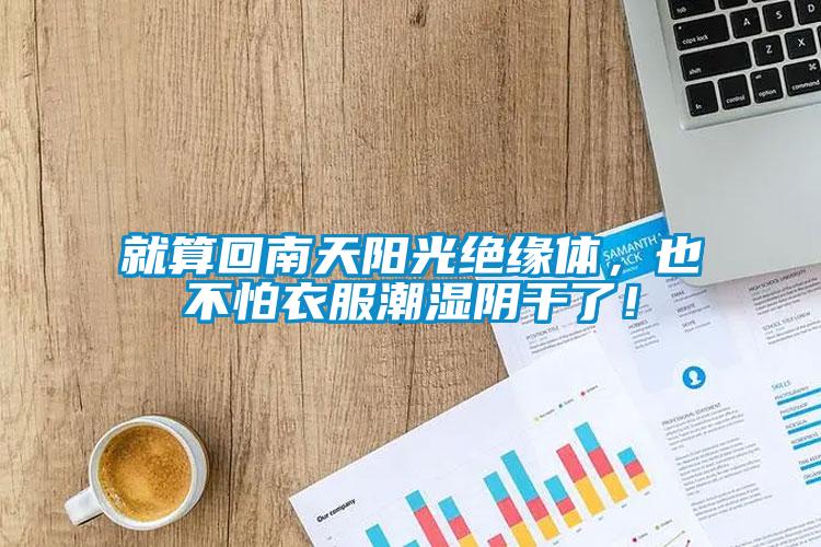 就算回南天陽光絕緣體，也不怕衣服潮濕陰干了！