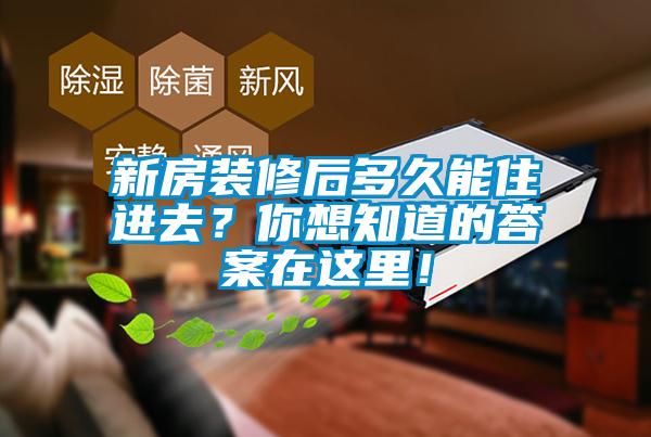 新房裝修后多久能住進去？你想知道的答案在這里！
