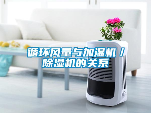 循環(huán)風(fēng)量與加濕機(jī)/除濕機(jī)的關(guān)系