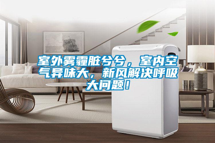 室外霧霾臟兮兮,室內(nèi)空氣異味大,新風(fēng)解決呼吸大問題!