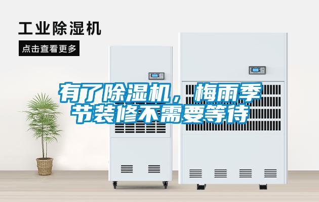 有了除濕機，梅雨季節(jié)裝修不需要等待