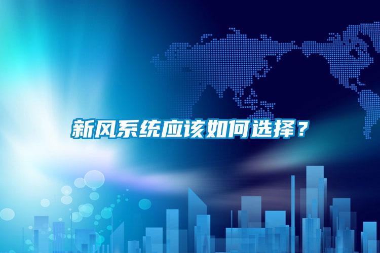新風(fēng)系統(tǒng)應(yīng)該如何選擇?