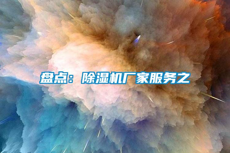 盤點:除濕機廠家服務之