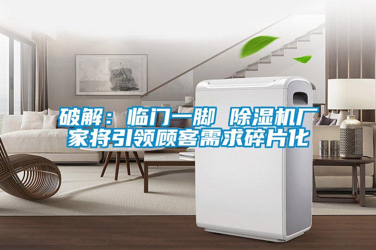 破解:臨門一腳 除濕機(jī)廠家將引領(lǐng)顧客需求碎片化