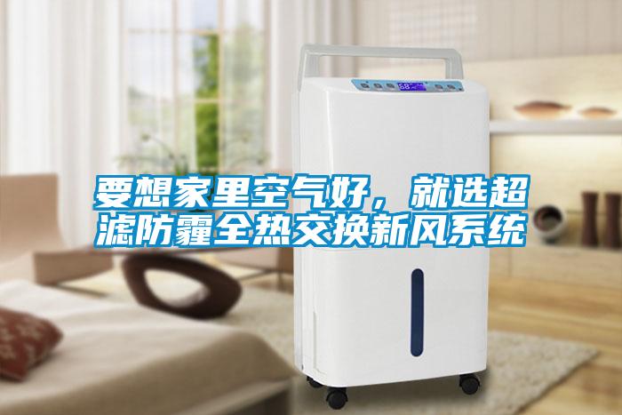 要想家里空氣好,就選超濾防霾全熱交換新風系統