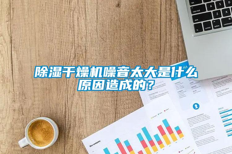 除濕干燥機噪音太大是什么原因造成的？