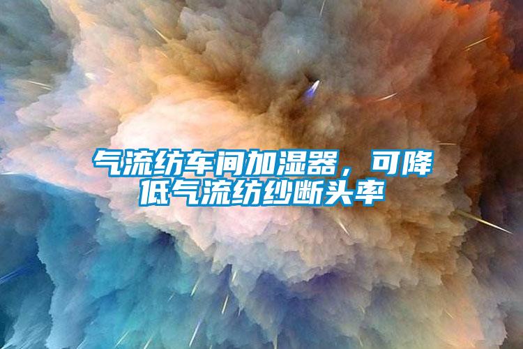 氣流紡車間加濕器,可降低氣流紡紗斷頭率