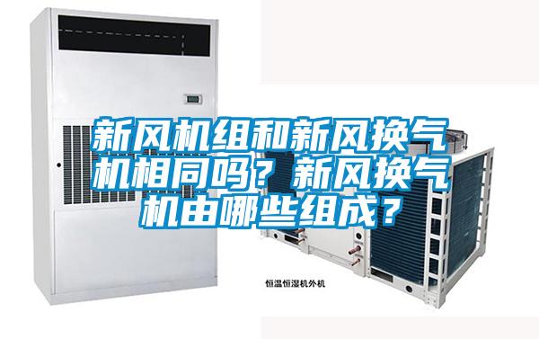 新風(fēng)機(jī)組和新風(fēng)換氣機(jī)相同嗎？新風(fēng)換氣機(jī)由哪些組成？