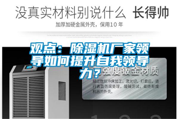 觀點(diǎn)：除濕機(jī)廠家領(lǐng)導(dǎo)如何提升自我領(lǐng)導(dǎo)力？