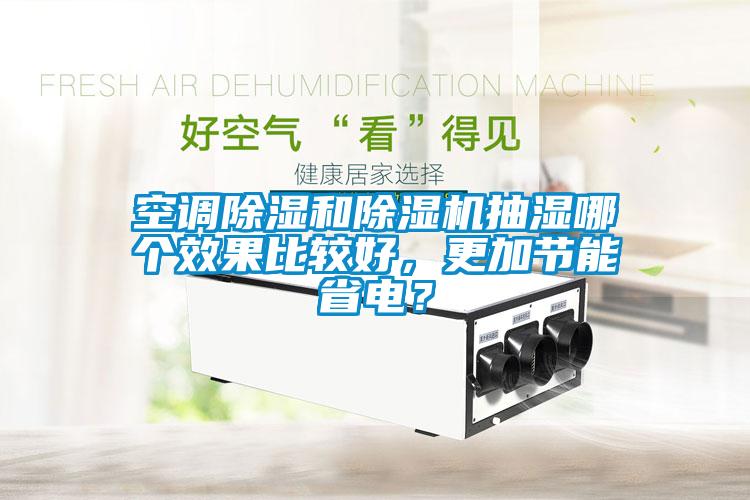 空調(diào)除濕和除濕機(jī)抽濕哪個(gè)效果比較好,更加節(jié)能省電?