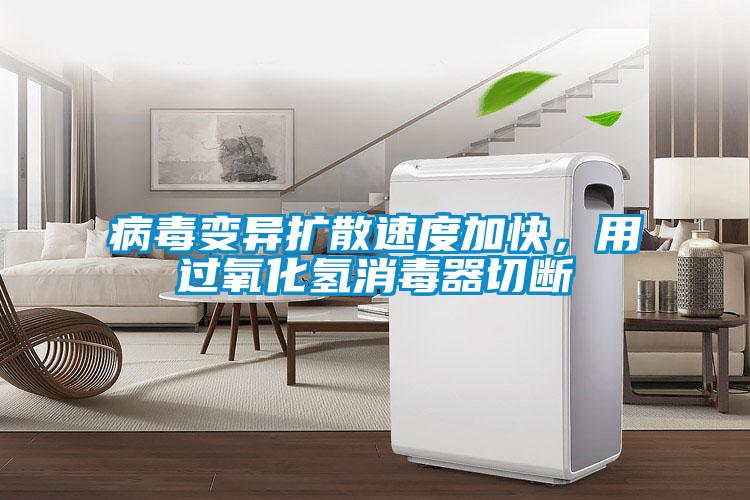 病毒變異擴散速度加快,用過氧化氫消毒器切斷