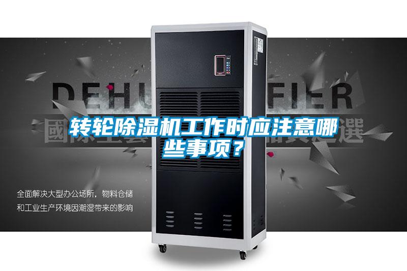 轉輪除濕機工作時應注意哪些事項？
