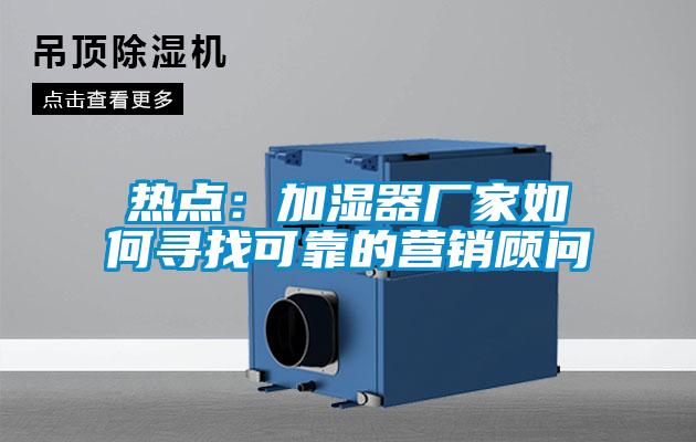 熱點:加濕器廠家如何尋找可靠的營銷顧問