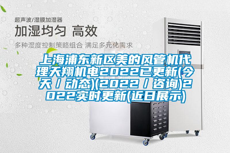 上海浦東新區(qū)美的風(fēng)管機(jī)代理天翔機(jī)電2022已更新(今天/動(dòng)態(tài))(2022/咨詢(xún))2022實(shí)時(shí)更新(近日展示)