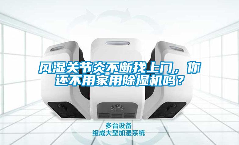 風濕關節炎不斷找上門,你還不用家用除濕機嗎?