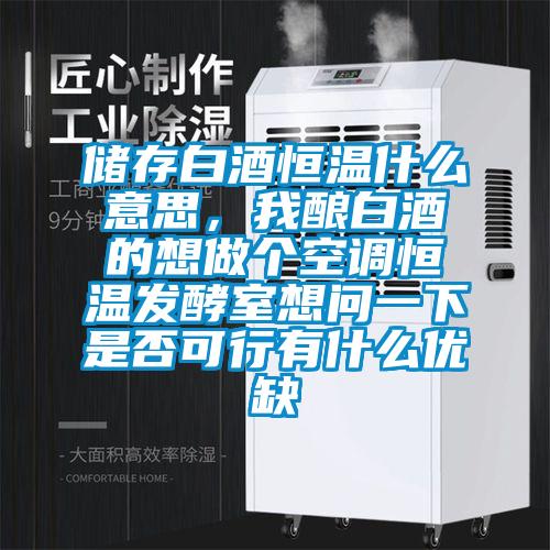 儲(chǔ)存白酒恒溫什么意思，我釀白酒的想做個(gè)空調(diào)恒溫發(fā)酵室想問(wèn)一下是否可行有什么優(yōu)缺
