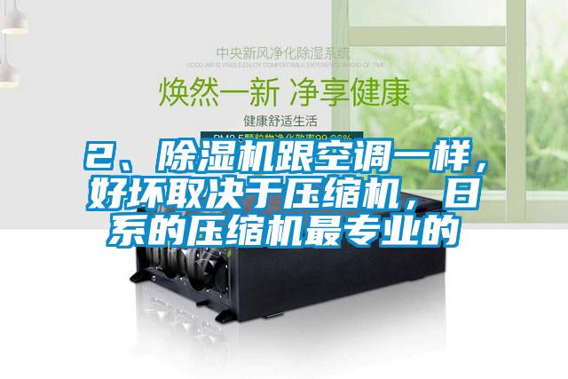 2、除濕機跟空調一樣，好壞取決于壓縮機，日系的壓縮機最專業的