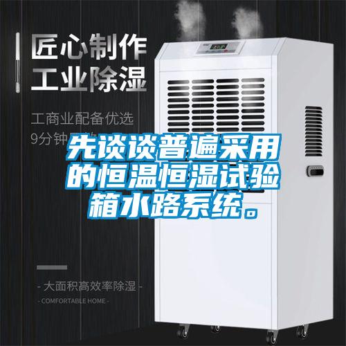 先談?wù)勂毡椴捎玫暮銣睾銤裨囼?yàn)箱水路系統(tǒng)。