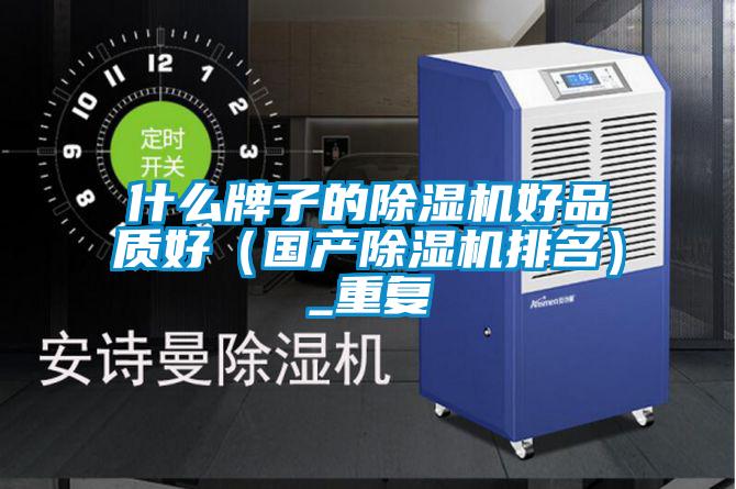 什么牌子的除濕機(jī)好品質(zhì)好(國(guó)產(chǎn)除濕機(jī)排名)_重復(fù)