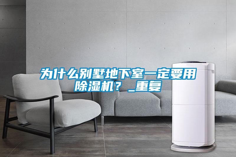 為什么別墅地下室一定要用除濕機(jī)?_重復(fù)