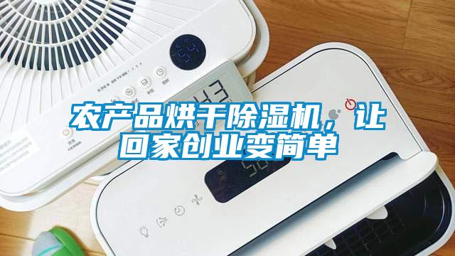農(nóng)產(chǎn)品烘干除濕機(jī),讓回家創(chuàng)業(yè)變簡單