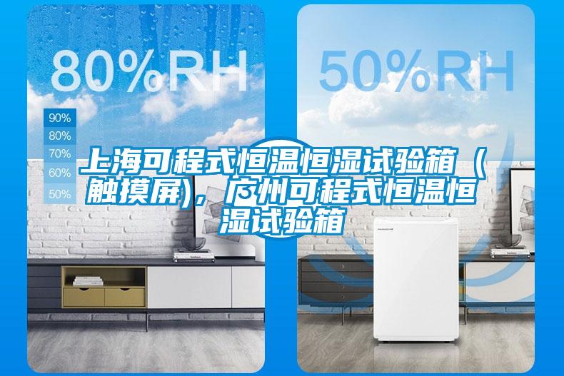 上海可程式恒溫恒濕試驗箱（觸摸屏)，廣州可程式恒溫恒濕試驗箱