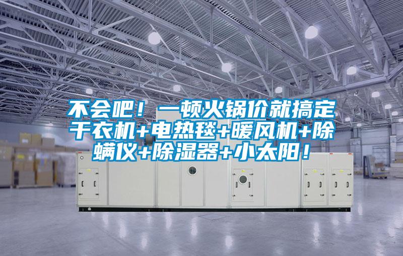 不會吧!一頓火鍋價(jià)就搞定干衣機(jī)+電熱毯+暖風(fēng)機(jī)+除螨儀+除濕器+小太陽!