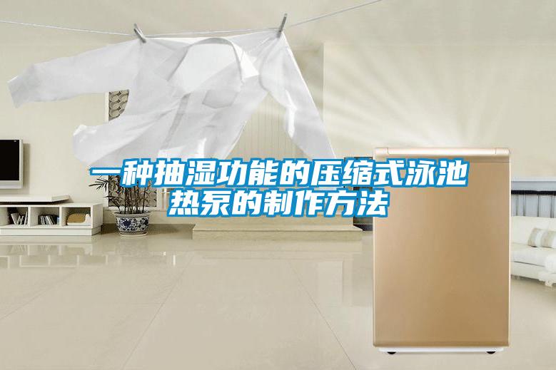 一種抽濕功能的壓縮式泳池?zé)岜玫闹谱鞣椒?/></p>
						    <p style=