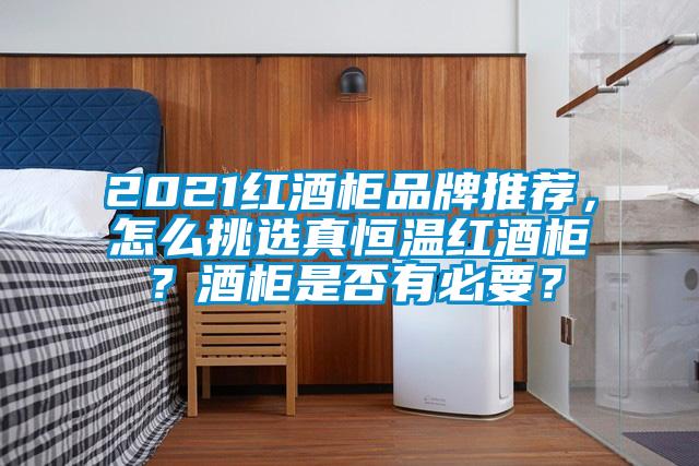2021紅酒柜品牌推薦，怎么挑選真恒溫紅酒柜？酒柜是否有必要？