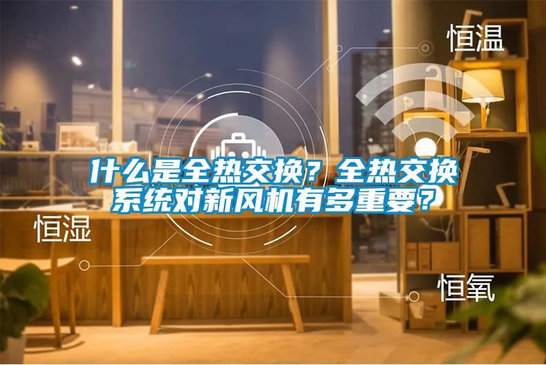 什么是全熱交換?全熱交換系統(tǒng)對(duì)新風(fēng)機(jī)有多重要?