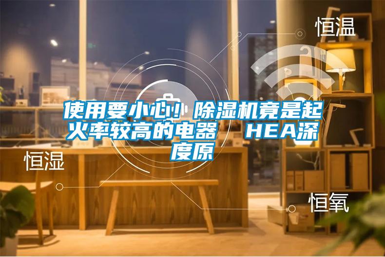使用要小心！除濕機竟是起火率較高的電器  HEA深度原