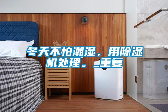 冬天不怕潮濕，用除濕機(jī)處理。_重復(fù)