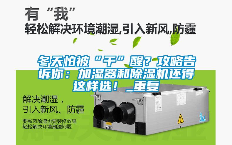 冬天怕被“干”醒？攻略告訴你：加濕器和除濕機(jī)還得這樣選！_重復(fù)