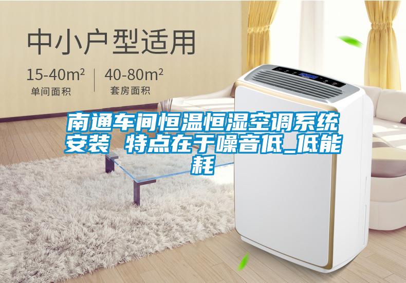 南通車(chē)間恒溫恒濕空調(diào)系統(tǒng)安裝 特點(diǎn)在于噪音低_低能耗
