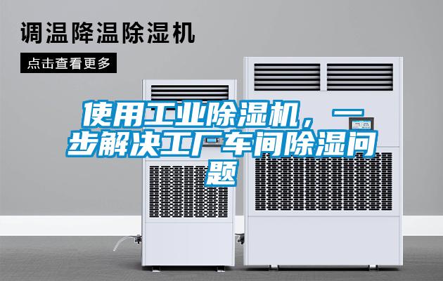 使用工業(yè)除濕機(jī),一步解決工廠車間除濕問題