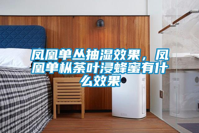 鳳凰單叢抽濕效果,鳳凰單樅荼葉浸蜂蜜有什么效果