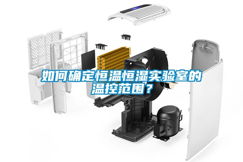 如何確定恒溫恒濕實驗室的溫控范圍？